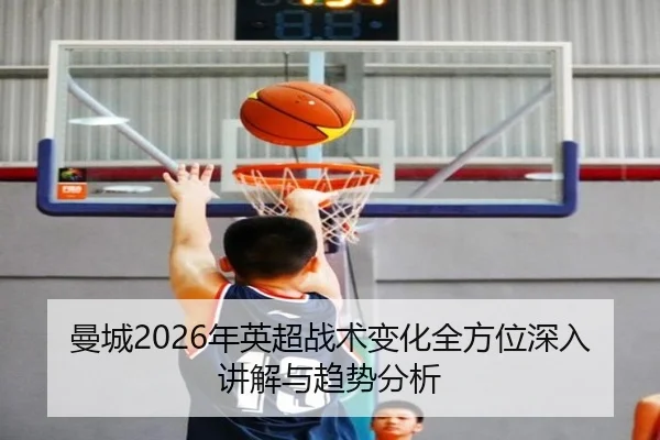 曼城2026年英超战术变化全方位深入讲解与趋势分析