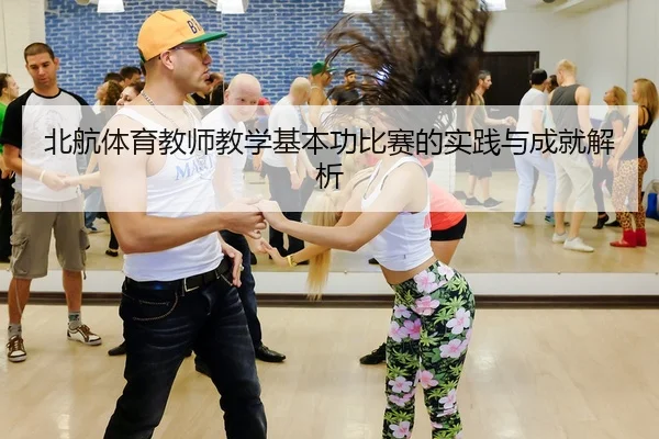 北航体育教师教学基本功比赛的实践与成就解析